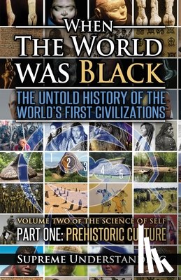 Understanding, Supreme - When The World Was Black, Part One: The Untold History of the World's First Civilizations Prehistoric Culture