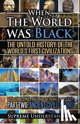 Understanding, Supreme - When the World was Black Part Two: The Untold History of the World's First Civilizations Ancient Civilizations