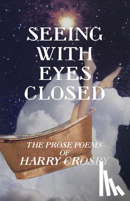 Crosby, Harry - Seeing With Eyes Closed: The Prose Poems of Harry Crosby