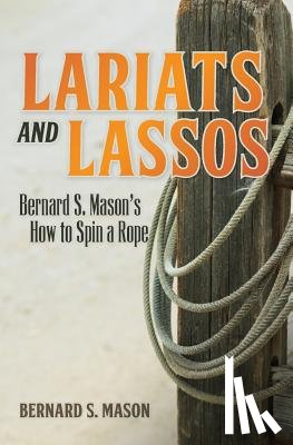 Mason, Bernard S. - Lariats and Lassos: Bernard S. Mason's How to Spin a Rope