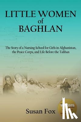 Fox, Susan - Little Women of Baghlan: The Story of a Nursing School for Girls in Afghanistan, the Peace Corps, and Life Before the Taliban
