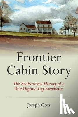 Allen, John C. - Frontier Cabin Story: The Rediscovered History of a West Virginia Log Farmhouse