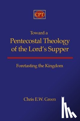 Green, Chris E. - Toward a Pentecostal Theology of the Lord's Supper: Foretasting the Kingdom