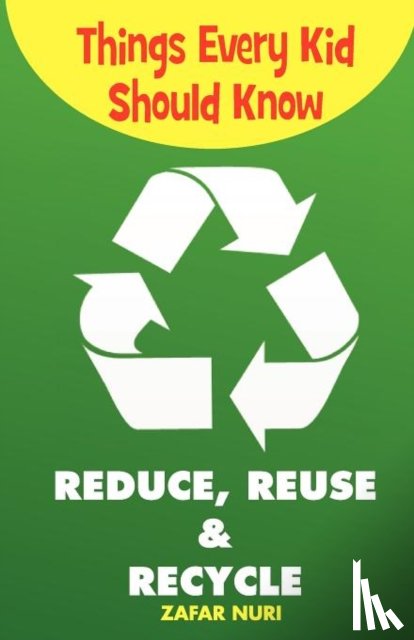 Nuri, Zafar - Things Every Kid Should Know-Reduce, Reuse & Recycle