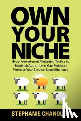 Chandler, Stephanie - Own Your Niche: Hype-Free Internet Marketing Tactics to Establish Authority in Your Field and Promote Your Service-Based Business