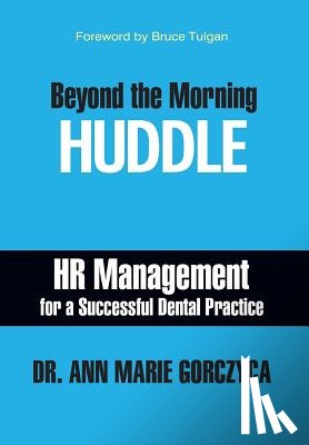 Gorczyca, Ann Marie - Beyond the Morning Huddle: HR Management for a Successful Dental Practice