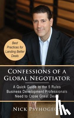 Psyhogeos, Nick - Confessions of a Global Negotiator: A Quick Guide to the 5 Rules Business Development Professionals Need to Close Great Deals