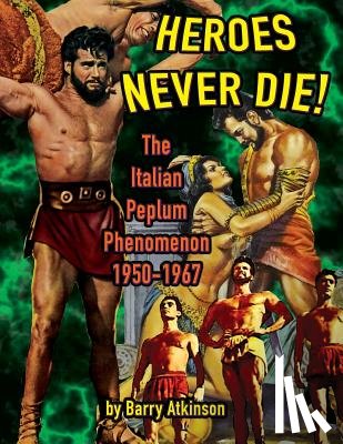 Atkinson, Barry - Heroes Never Die (B&W) The Italian Peplum Phenomenon 1950-1967