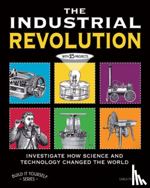 Mooney, Carla - The Industrial Revolution: Investigate How Science and Technology Changed the World with 25 Projects