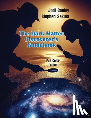 Cooley, Jodi - The Dark Matter Discoverer's Guidebook: Exploring WIMPs, Axion-Like Particles, and the Dark Sector