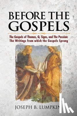 Lumpkin, Joseph B. - Before the Gospels: The Gospels of Thomas, Q, Signs, and The Passion: The Writings from which the Gospels Sprang