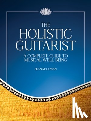 McGowan, Sean - The Holistic Guitarist: A Complete Guide to Musical Well-Being with Online Video