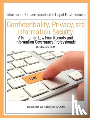 Nemchek Igp, Lee R. - Confidentiality, Privacy, and Information Security: A Primer for Law Firm Records and Information Governance Professionals