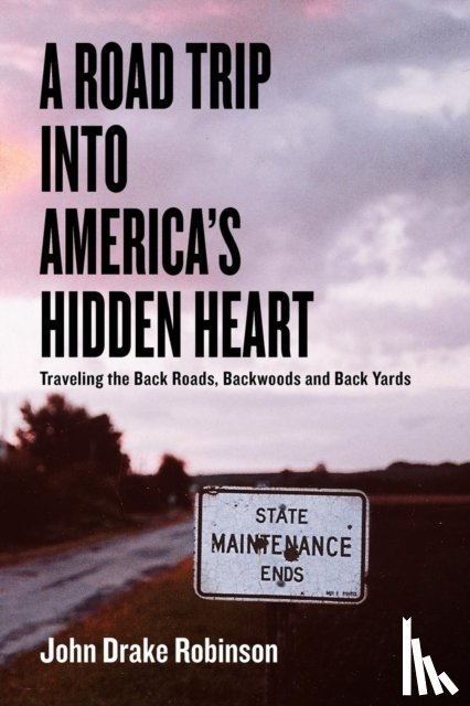 Robinson, John Drake - A Road Trip Into America's Hidden Heart - Traveling the Back Roads, Backwoods and Back Yards