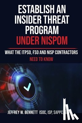 Bennett, Jeffrey W. - Establish an Insider Threat Program under NISPOM: What the ITPSO, FSO and NISP Contractors Need to Know