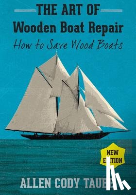 Taube, Allen Cody - The Art of Wooden Boat Repair: How to Save Wood Boats