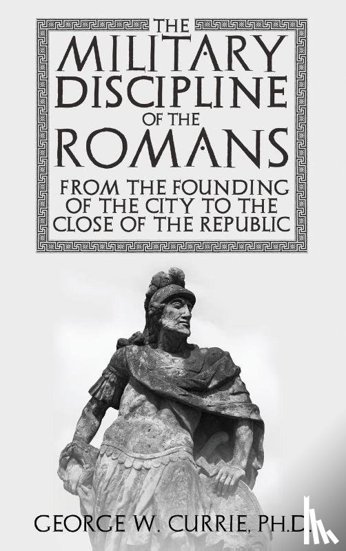 Currie, George - The Military Discipline of the Romans from the Founding of the City to the Close of the Republic