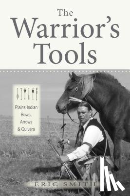 Smith, Eric - The Warrior's Tools: Plains Indian Bows, Arrows & Quivers