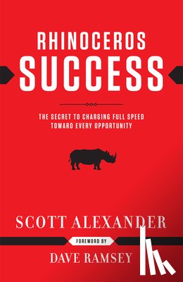 Alexander, Scott - Rhinoceros Success: The Secret to Charging Full Speed Toward Every Opportunity