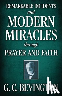 Bevington, G. C. - Remarkable Incidents and Modern Miracles Through Prayer and Faith