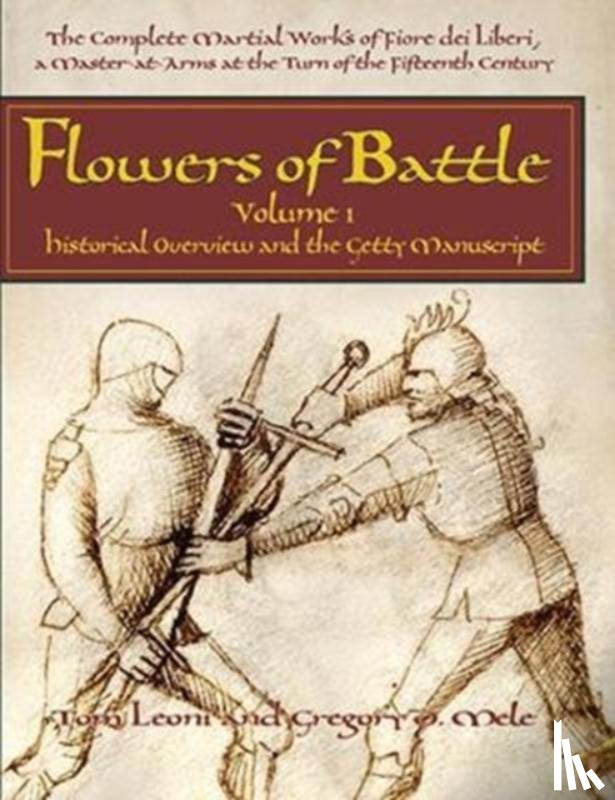 Tom Leoni, Gregory D. Mele - Flowers of Battle The Complete Martial Works of Fiore dei Liberi Vol 1