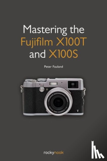 Fauland, Peter - Mastering the Fujifilm X100T and X100S