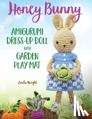 Wright, Linda - Honey Bunny Amigurumi Dress-Up Doll with Garden Play Mat