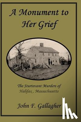 Gallagher, John F. - A Monument to Her Grief: The Sturtevant Murders of Halifax, Massachusetts