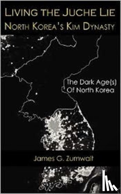 Zumwalt, James G - Living the Juche Lie North Korea's Kim Dynasty