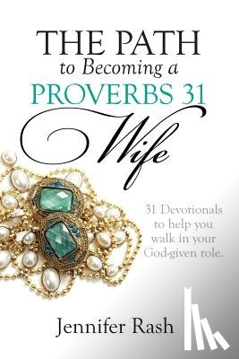 Rash, Jennifer - The Path to Becoming a Proverbs 31 Wife: Walking in Your God-given Role