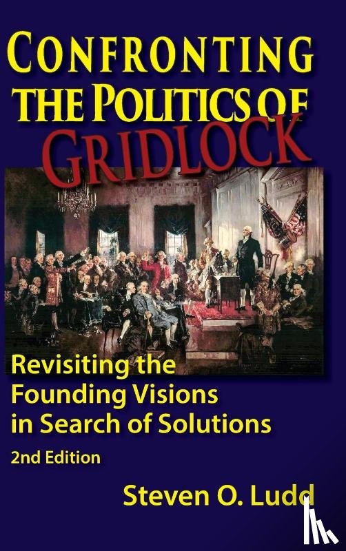 Ludd, Steven O - Confronting the Politics of Gridlock, Revisiting the Founding Visions in Search of Solutions