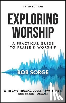 Sorge, Bob - Exploring Worship Third Edition: A Practical Guide to Praise and Worship
