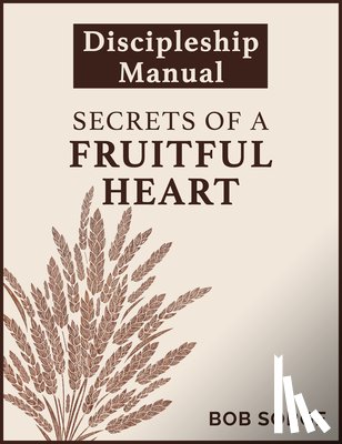 Sorge, Bob - Secrets of a Fruitful Heart Discipleship Manual