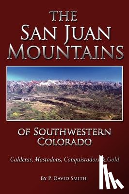 Smith, P. David - The San Juans of Southwestern Colorado - Calderas, Mastodons, Conquistadors & Gold