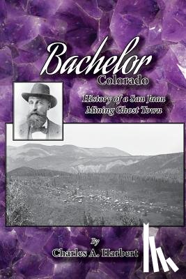Harbert, Charles a. - Bachelor, Colorado: History of a San Juan Mining Ghost Town