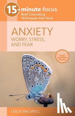 Bagwell, Leigh - 15-Minute Focus: Anxiety: Worry, Stress, and Fear: Brief Counseling Techniques That Work