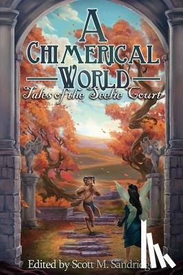 Sandridge, Scott M. - A Chimerical World: Tales of the Seelie Court