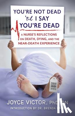 Victor Phd R., Joyce - You're Not Dead 'til I Say You're Dead: A Nurse's Reflections on Death, Dying and the Near-Death Experience