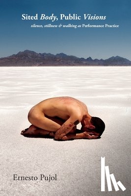 Pujol, Ernesto - Sited Body, Public Visions: silence, stillness & walking as Performance Practice