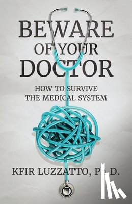 Luzzatto, Kfir - Beware of Your Doctor: How to Survive the Medical System