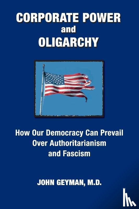 Geyman, John P - CORPORATE POWER and OLIGARCHY, How Our Democracy Can Prevail Over Authoritarianism and Fascism