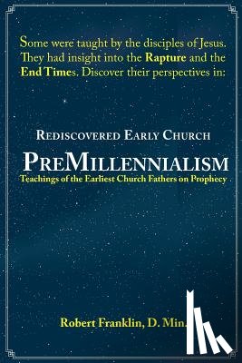 Franklin, Robert - Rediscovered Early Church PreMillennialism: Teachings of the Earliest Church Fathers on Prophecy