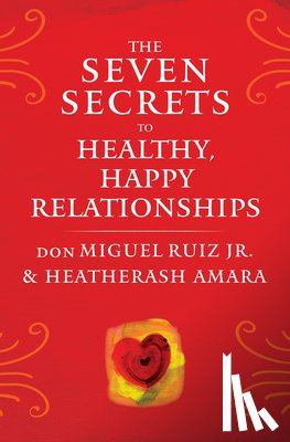 Ruiz Jr., don Miguel (don Miguel Ruiz Jr.), Amara, HeatherAsh (HeatherAsh Amara) - The Seven Secrets to Healthy, Happy Relationships
