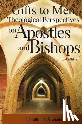 Alvarado, Johnathan E. - Gifts to Men: Theological Perspectives on Apostles and Bishops