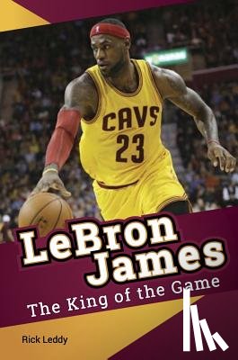 Leddy, Rick - LeBron James - The King of the Game