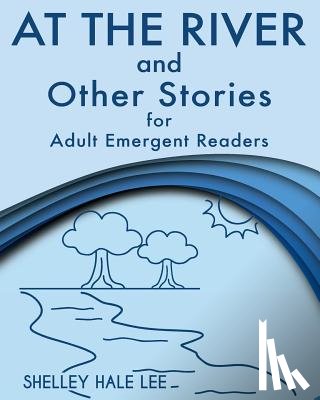 Lee, Shelley Hale - At the River and Other Stories for Adult Emergent Readers