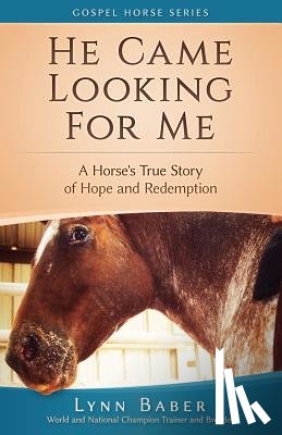 Baber, Lynn - He Came Looking for Me: A Horse's True Story of Hope and Redemption