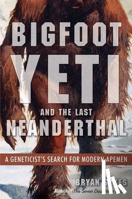 Sykes, Bryan - Bigfoot, Yeti, and the Last Neanderthal: A Geneticist's Search for Modern Apemen