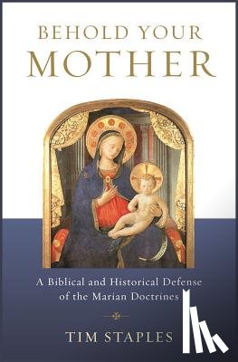 Staples, Tim - Behold Your Mother: A Biblical