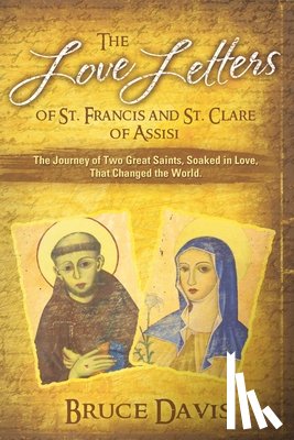 Davis, Bruce - The Love Letters of St. Francis and St. Clare of Assisi: The Journey of Two Great Saints, Soaked in Love, Who Changed The World